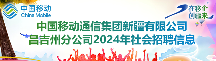 中国移动通信集团新疆有限公司昌吉州分公司2024年社会招聘信息